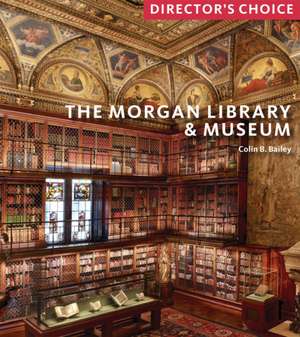 The Morgan Library & Museum: Director's Choice de Colin B Bailey