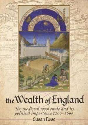 The Wealth of England: The Medieval Wool Trade and Its Political Importance 1100-1600 de Susan Rose