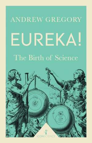 Eureka! (Icon Science): The Birth of Science de Andrew Gregory