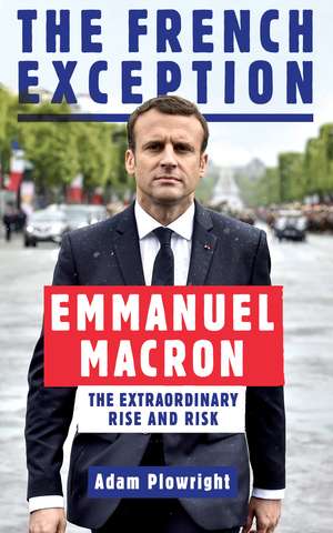 The French Exception: Emmanuel Macron – The Extraordinary Rise and Risk de Adam Plowright