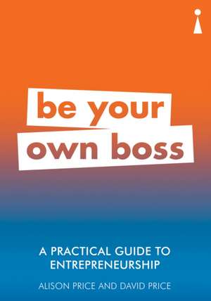 A Practical Guide to Entrepreneurship: Be Your Own Boss de Alison Price