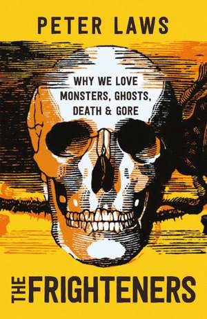 The Frighteners: Why We Love Monsters, Ghosts, Death & Gore de Peter Laws