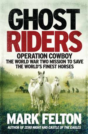 Ghost Riders- EXPORT EDITION: Operation Cowboy, the World War Two Mission to Save the World's Finest Horses de Mark Felton