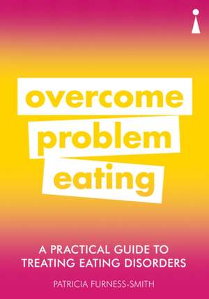 A Practical Guide to Treating Eating Disorders: Overcome Problem Eating de Patricia Furness-Smith