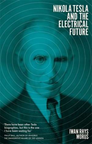 Nikola Tesla and the Electrical Future de Iwan Rhys Morus