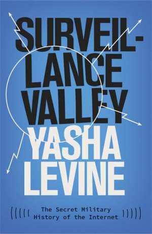 Surveillance Valley: The Secret Military History of the Internet de Yasha Levine