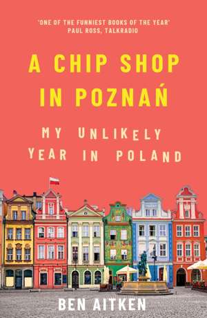 A Chip Shop in Poznań: My Unlikely Year in Poland de Ben Aitken