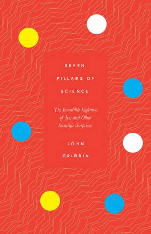 Seven Pillars of Science: The Incredible Lightness of Ice, and Other Scientific Surprises de John Gribbin