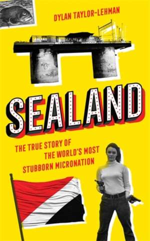 Sealand: The True Story of the World’s Most Stubborn Micronation de Dylan Taylor-Lehman