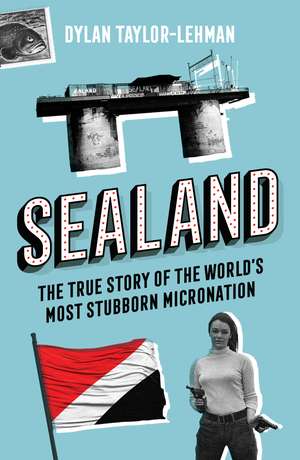 Sealand: The True Story of the World’s Most Stubborn Micronation de Dylan Taylor-Lehman