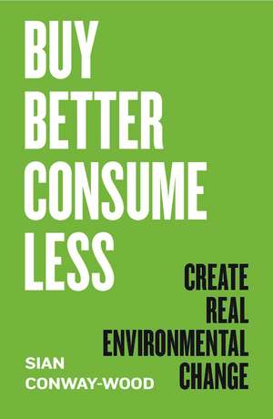 Buy Better, Consume Less: Create Real Environmental Change de Sian Conway-Wood