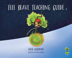 The Feel Brave Teaching Guide: Ideas for Writing Inspired by Great Writers fo de Avril McDonald