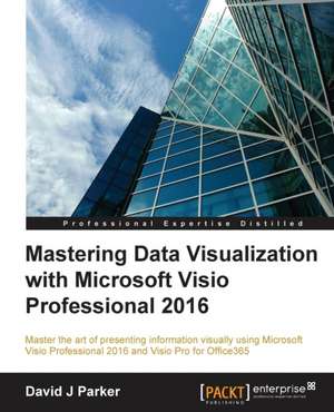 Mastering Data Visualization with Microsoft VISIO Professional 2016 de David J. Parker