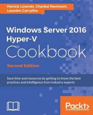 Windows Server 2016 Hyper-V Cookbook - Second Edition de Patrick Lownds