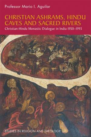 Christian Ashrams, Hindu Caves, and Sacred Rivers: Christian-Hindu Monastic Dialogue in India 1950-1993 de Mario I. Aguilar