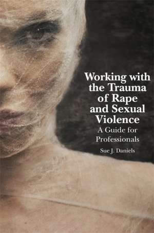 Working with the Trauma of Rape and Sexual Violence de Sue J Daniels