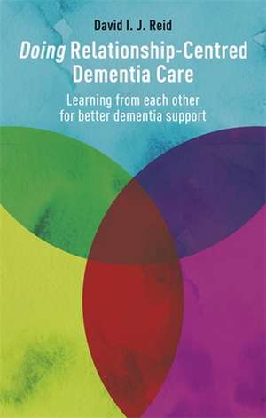 Doing Relationship-Centred Dementia Care de David I. J. Reid