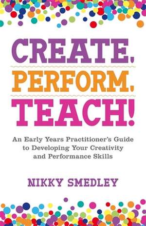 Create, Perform, Teach! de Nikky Smedley