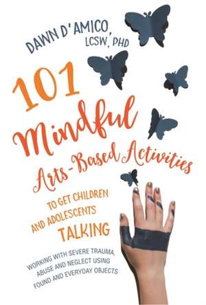 101 Mindful Arts-Based Activities to Get Children and Adolescents Talking de Dawn D'Amico