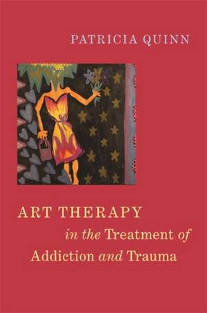 Art Therapy in the Treatment of Addiction and Trauma de Patricia Quinn