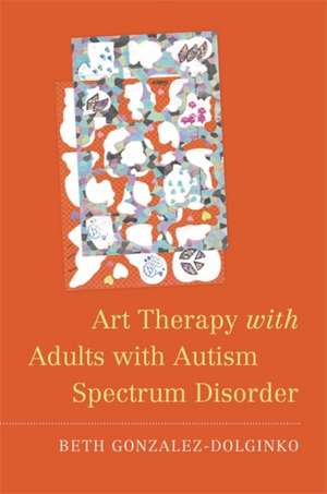 Art Therapy with Adults with Autism Spectrum Disorder de Beth Gonzalez-Dolginko