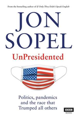 Unpresidented: Politics, Pandemics and the Race That Trumped All Others de Jon Sopel