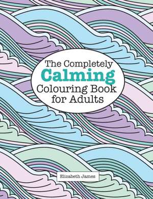 The Completely Calming Colouring Book for Adults: Zen de Elizabeth James