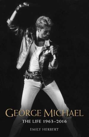 George Michael - The Life: 1963-2016 de Emily Herbert