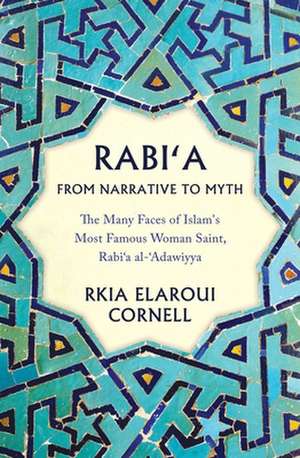 Rabi'a from Narrative to Myth: The Many Faces of Islam's Most Famous Woman Saint, Rabi'a Al-'adawiyya de Rkia Elaroui Cornell