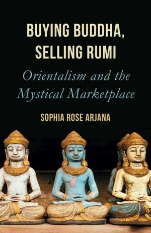 Buying Buddha, Selling Rumi de Sophia Rose Arjana