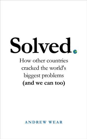 Solved: How Other Countries Cracked the World's Biggest Problems (and We Can Too) de Andrew Wear