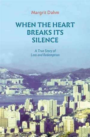 When the Heart Breaks Its Silence - A True Story of Loss and Redemption de Margrit Dahm