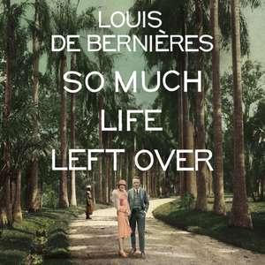 So Much Life Left Over de Louis de Bernieres