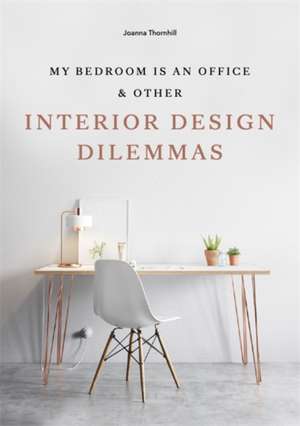 My Bedroom is an Office: & Other Interior Design Dilemmas de Joanna Thornhill