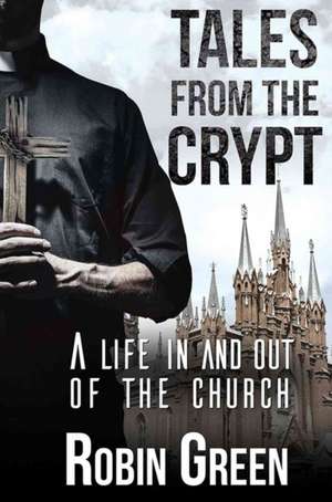 Tales from the Crypt: A Life In and Out of the Church de Robin Green