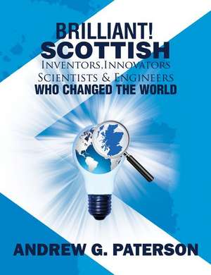 Brilliant! Scottish Inventors, Innovators, Scientists and Engineers Who Changed the World de Andrew Gordon Paterson