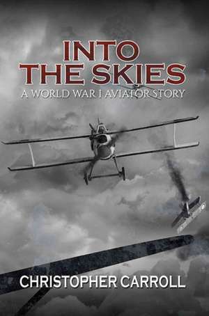 Into the Skies: A World War I Aviator Story de Christopher Carroll