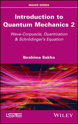 Introduction to Quantum Mechanics 2 – Wave–Corpuscle, Quantization & Schrödinger′s Equation de I Sakho