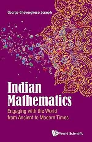 Indian Mathematics: Engaging with the World from Ancient to Modern Times de George Gheverghese Joseph