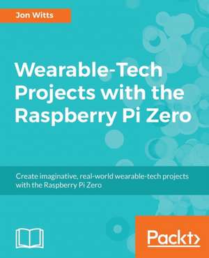 Wearable-Tech Projects with the Raspberry Pi Zero de Jon Witts