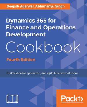 Dynamics 365 for Finance and Operations Development Cookbook - Fourth Edition de Deepak Agarwal