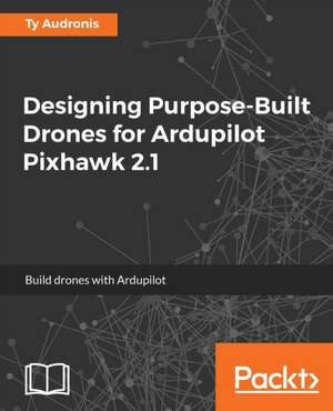 Designing Purpose-Built Drones for Ardupilot Pixhawk 2.1 de Ty Audronis