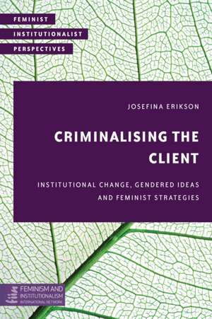 Criminalizing the Client: Institutional Change, Gendered Ideas and Feminist Strategies de Josefina Erikson