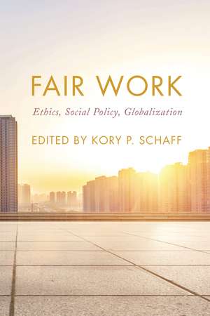Fair Work: Ethics, Social Policy, Globalization de Kory P. Schaff