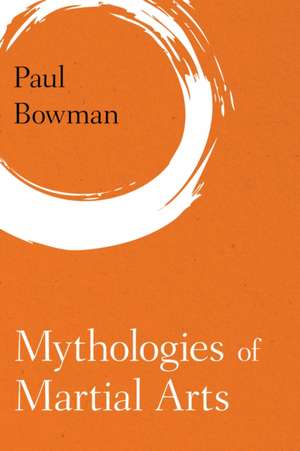 Mythologies of Martial Arts de Paul Bowman