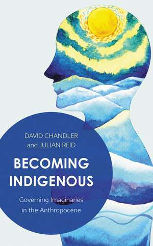 Becoming Indigenous: Governing Imaginaries in the Anthropocene de David Chandler