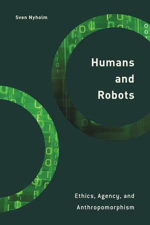 Humans and Robots: Ethics, Agency, and Anthropomorphism de Sven Nyholm