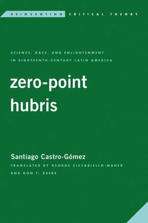 Zero-Point Hubris: Science, Race, and Enlightenment in Eighteenth-Century Latin America de Santiago Castro-Gómez