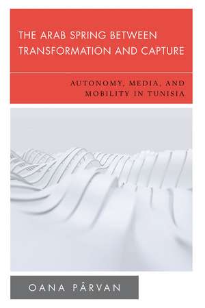 The Arab Spring Between Transformation and Capture: Autonomy, Media and Mobility in Tunisia de Oana Pârvan