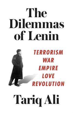 The Dilemmas of Lenin: Terrorism, War, Empire, Love, Revolution de Tariq Ali